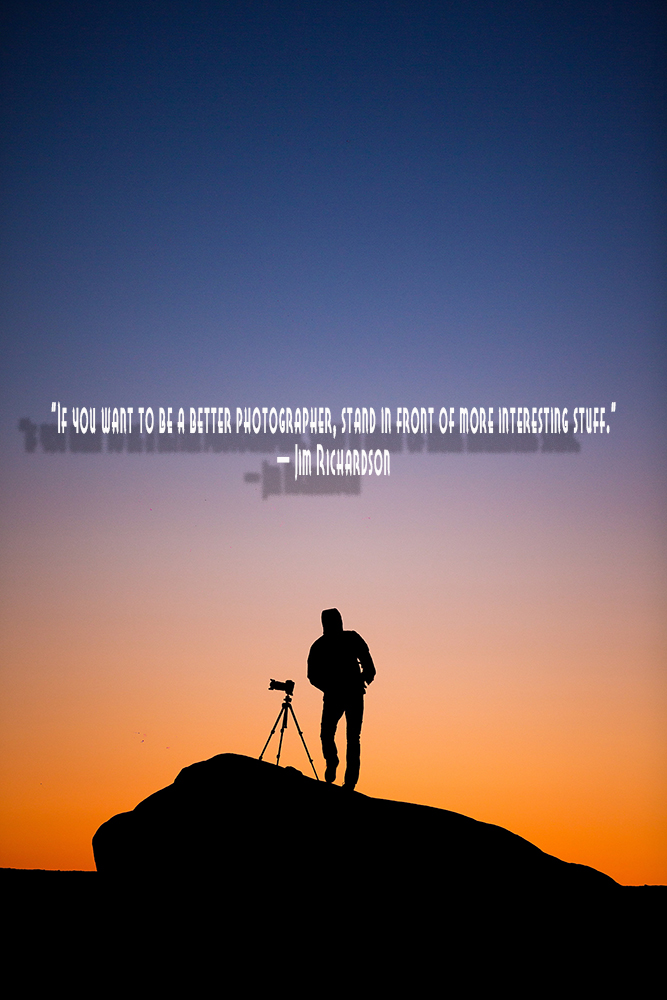 “If you want to be a better photographer, stand in front of more interesting stuff.” — Jim Richardson